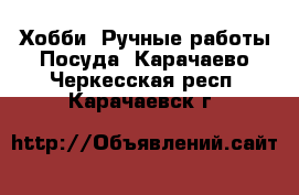 Хобби. Ручные работы Посуда. Карачаево-Черкесская респ.,Карачаевск г.